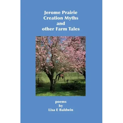 Jerome Prairie Creation Myths and other Farm Tales: poems