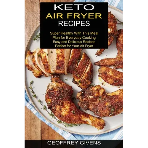 Keto Air Fryer Recipes: Super Healthy With This Meal Plan for Everyda Cooking (Easy and Delicious Recipes Perfect for Your Air Fryer)