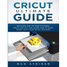 Cricut Ultimate Guide: Discover how to make stickers and write and cut paper, and learn how to make money with the Cricut machine