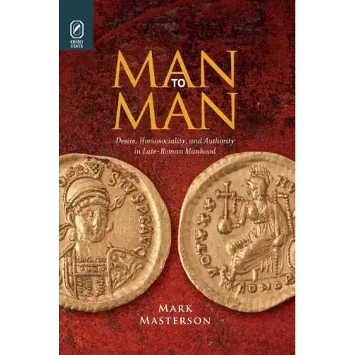 Man to Man: Desire, Homosociality, and Authority in Late-Roman Manhood