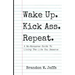 Wake Up. Kick Ass. Repeat.: A No-Nonsense Guide To Living The Life You Deserve