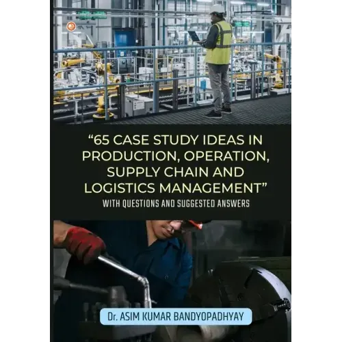 65 Case Study Ideas In Production, Operation, Supply Chain And Logistics Management: With Questions and Suggested Answers