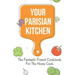 Your Parisian Kitchen: The Fantastic French Cookbook For The Home Cook: French Home Cooking Recipes