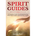 Spirit Guides: A Complete Guide to Communicating with Spirit Guides and Guardian Angels
