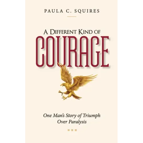A Different Kind of Courage: One Man's Story of Triumph Over Paralysis