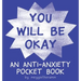 You Will Be Ok: An Anti-Anxiety Pocket Book