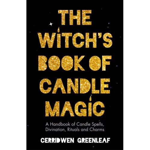 The Witch's Book of Candle Magic: A Handbook of Candle Spells, Divination, Rituals, and Charms (Witchcraft for Beginners, Spell Book, New Age Mysticis