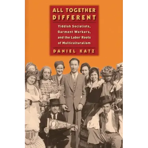 All Together Different: Yiddish Socialists, Garment Workers, and the Labor Roots of Multiculturalism