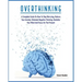 Overthinking: A Complete Guide on How to Stop Worrying, Reduce Your Anxiety, Eliminate Negative Thinking, Declutter Your Mind and Focus on the Present