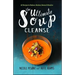 The Ultimate Soup Cleanse: 60 Recipes to Reduce, Restore, Renew & Resolve