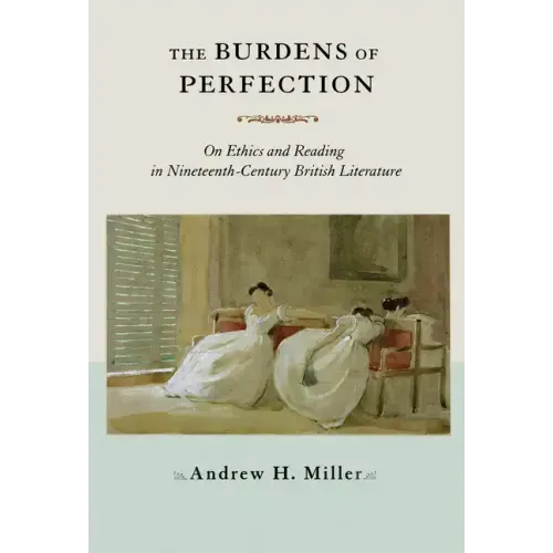 The Burdens of Perfection: On Ethics and Reading in Nineteenth-Century British Literature