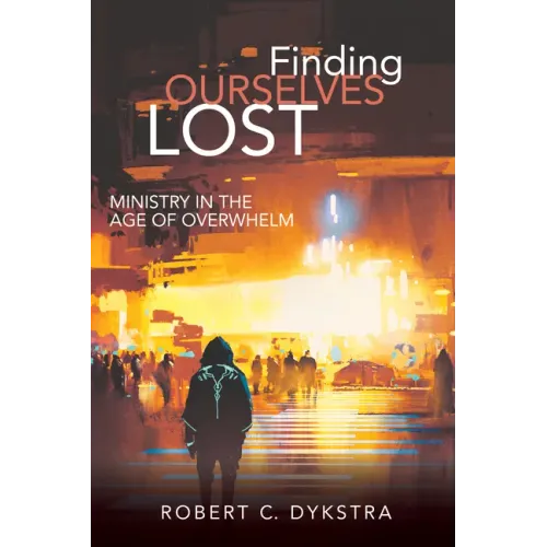 Finding Ourselves Lost: Ministry in the Age of Overwhelm
