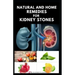 Natural and Home Remedies for Kidney Stones: Herbal And Home Remedies For Preventing, Dissolving And Healing Kidney Stone