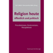 Religion Heute - Öffentlich Und Politisch: Provokationen, Kontroversen, Perspektiven