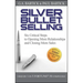 Silver Bullet Selling: Six Critical Steps to Opening More Relationships and Closing More Sales