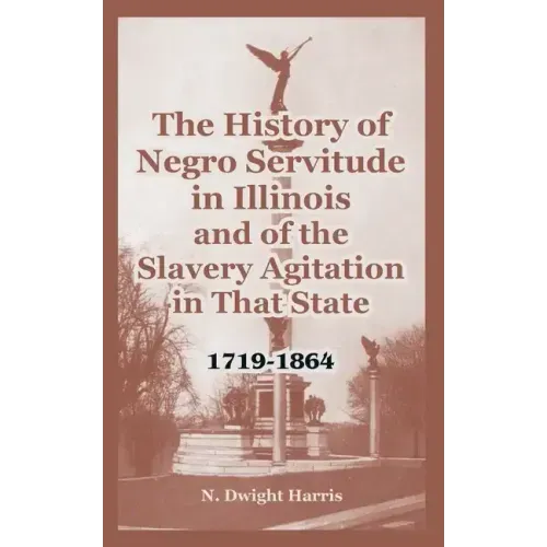 The History of Negro Servitude in Illinois and of the Slavery Agitation in That State: 1719-1864