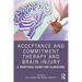 Acceptance and Commitment Therapy and Brain Injury: A Practical Guide for Clinicians