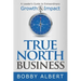 True North Business: A Leader's Guide to Extraordinary Growth and Impact