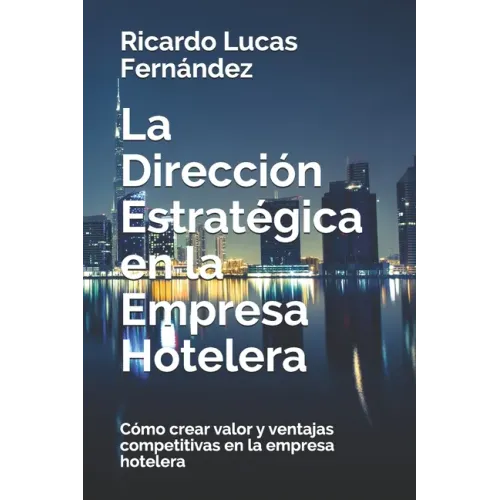 La Dirección Estratégica en la Empresa Hotelera: Cómo crear valor y ventajas competitivas en la empresa hotelera