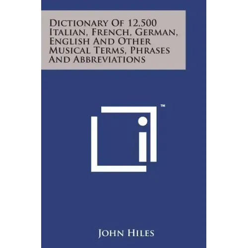 Dictionary of 12,500 Italian, French, German, English and Other Musical Terms, Phrases and Abbreviations