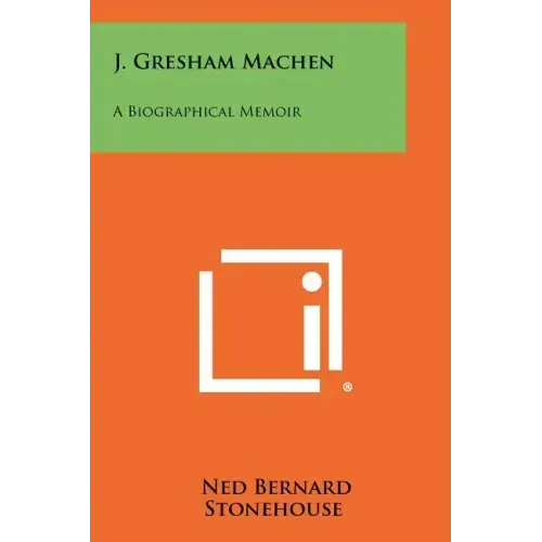 J. Gresham Machen: A Biographical Memoir