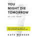 You Might Die Tomorrow: Face Your Fear of Death to Live Your Most Meaningful Life