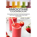 Smoothie Cookbook: Simple Guide to Learn How to Include and Use Superfoods (Best Protein Smoothies, Easy to Make Weight Loss Smoothies)