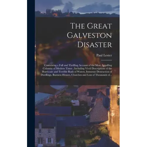 The Great Galveston Disaster [microform]: Containing a Full and Thrilling Account of the Most Appalling Calamity of Modern Times; Including Vivid Desc