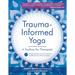 Trauma-Informed Yoga: A Toolbox for Therapists: 47 Practices to Calm, Balance, and Restore the Nervous System