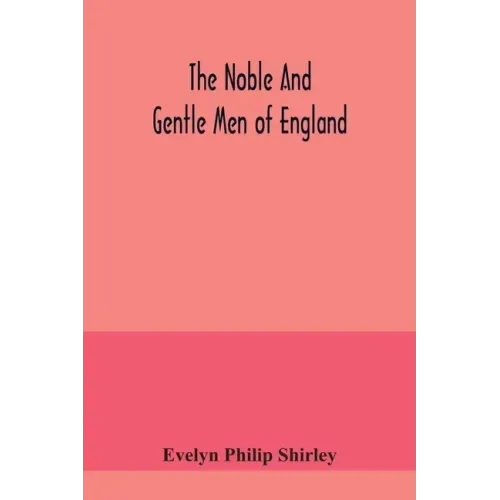 The noble and gentle men of England: or, notes touching the arms and descents of the ancient knightly and gentle houses of England, arranged in their