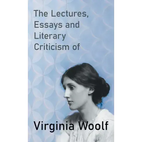 The Lectures, Essays and Literary Criticism of Virginia Woolf