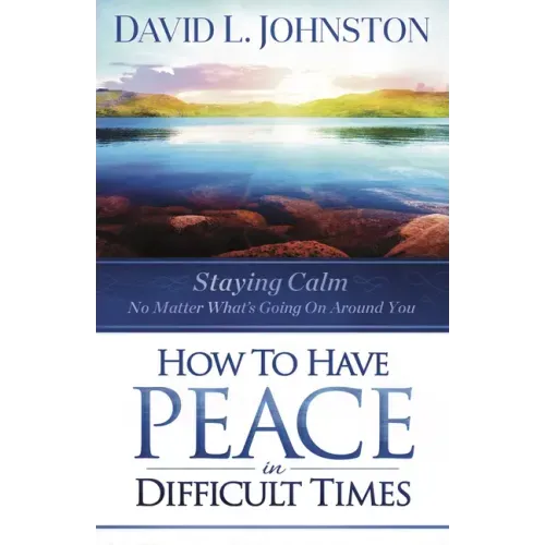 How to Have Peace in Difficult Times: Staying calm no matter what's going on around you