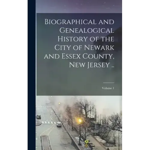 Biographical and Genealogical History of the City of Newark and Essex County, New Jersey ..; Volume 1
