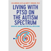 Living with Ptsd on the Autism Spectrum: Insightful Analysis with Practical Applications