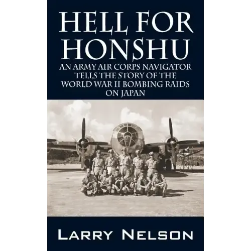 Hell for Honshu: An Army Air Corps Navigator Tells the Story of the World War II Bombing Raids on Japan