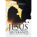 Jesus the Husband: A Husband's Guide to Loving His Bride