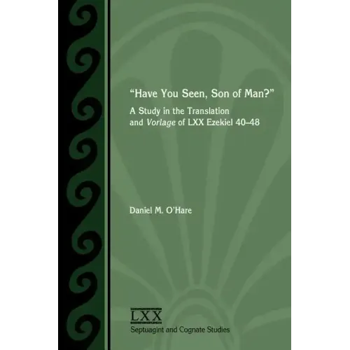 Have You Seen, Son of Man?: A Study of the Translation and Vorlage of LXX Ezekiel 40-48