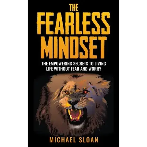 The Fearless Mindset: The Empowering Secrets To Living Life Without Fear And Worry
