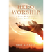 Hero Worship: A 12 Week Journey to Become More Like Jesus Volume 1