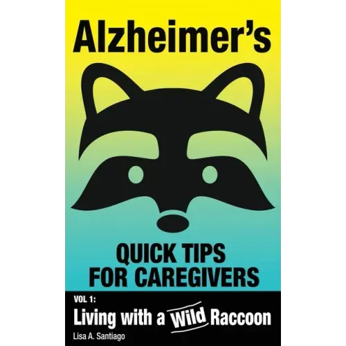 Alzheimer's: Quick Tips for Caregivers: Vol. I: Living with a Wild Raccoon