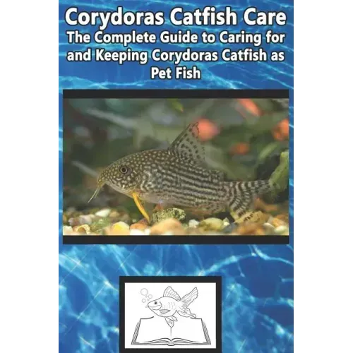 Corydoras Catfish Care: The Complete Guide to Caring for and Keeping Corydoras Catfish as Pet Fish