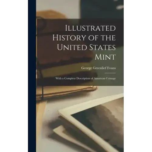 Illustrated History of the United States Mint: With a Complete Description of American Coinage