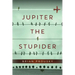 Jupiter the Stupider