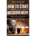 How to Start a Microbrewery: Be Your Own Boss, Make Good Money, and Craft Beer That You and Others Love
