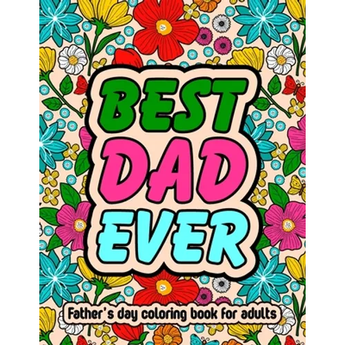 Best Dad Ever Fathers Day Coloring Book For Adults: Inspirational & Loving Coloring Book About Proud Fathers For Stress Relief and Relaxation