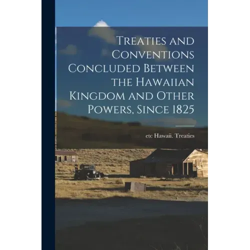 Treaties and Conventions Concluded Between the Hawaiian Kingdom and Other Powers, Since 1825