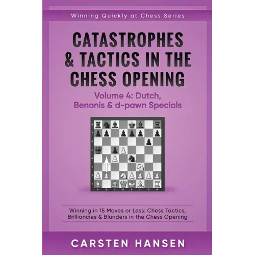 Catastrophes & Tactics in the Chess Opening - Volume 4: Dutch, Benonis & d-pawn Specials: Winning in 15 Moves or Less: Chess Tactics, Brilliancies & B