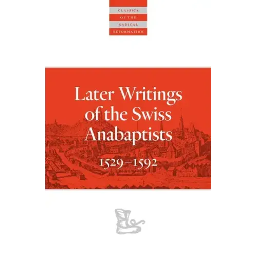 Later Writings of the Swiss Anabaptists: 1529-1608