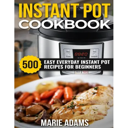 Instant Pot Cookbook: 500 Easy Everyday Instant Pot Recipes for Beginners