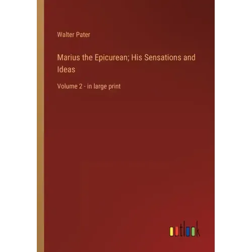 Marius the Epicurean; His Sensations and Ideas: Volume 2 - in large print